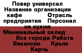 Повар-универсал › Название организации ­ кафе Piligrim › Отрасль предприятия ­ Персонал на кухню › Минимальный оклад ­ 21 000 - Все города Работа » Вакансии   . Крым,Керчь